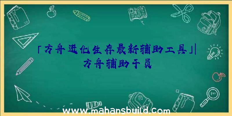 「方舟进化生存最新辅助工具」|方舟辅助干员